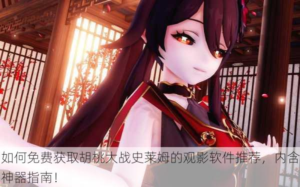 如何免费获取胡桃大战史莱姆的观影软件推荐，内含神器指南！