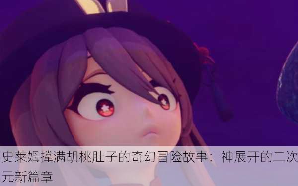 史莱姆撑满胡桃肚子的奇幻冒险故事：神展开的二次元新篇章