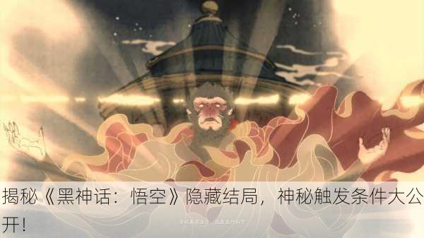 揭秘《黑神话：悟空》隐藏结局，神秘触发条件大公开！