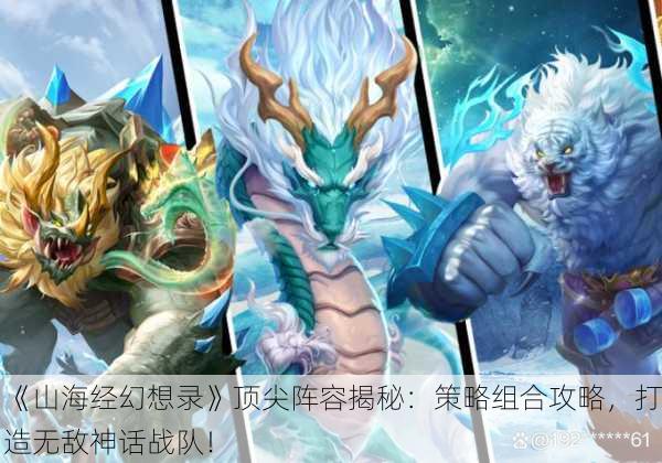 《山海经幻想录》顶尖阵容揭秘：策略组合攻略，打造无敌神话战队！