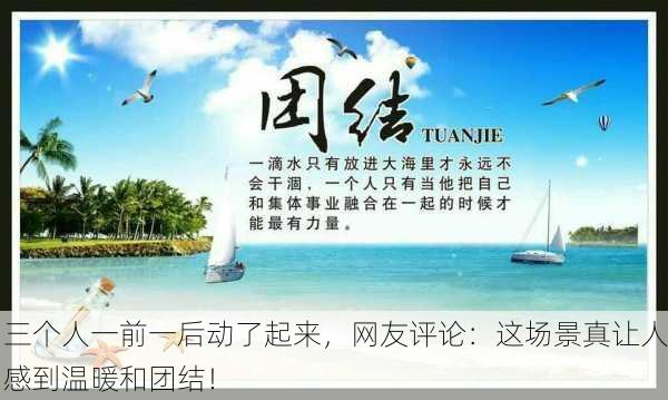 三个人一前一后动了起来，网友评论：这场景真让人感到温暖和团结！