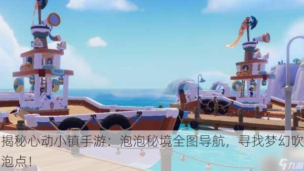 揭秘心动小镇手游：泡泡秘境全图导航，寻找梦幻吹泡点！