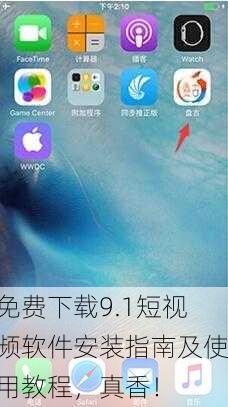 免费下载9.1短视频软件安装指南及使用教程，真香！