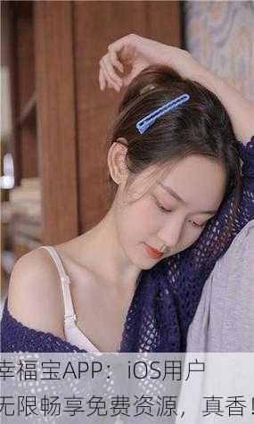幸福宝APP：iOS用户无限畅享免费资源，真香！