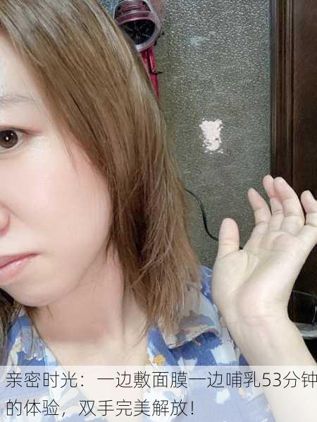亲密时光：一边敷面膜一边哺乳53分钟的体验，双手完美解放！