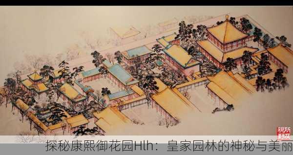 探秘康熙御花园Hlh：皇家园林的神秘与美丽