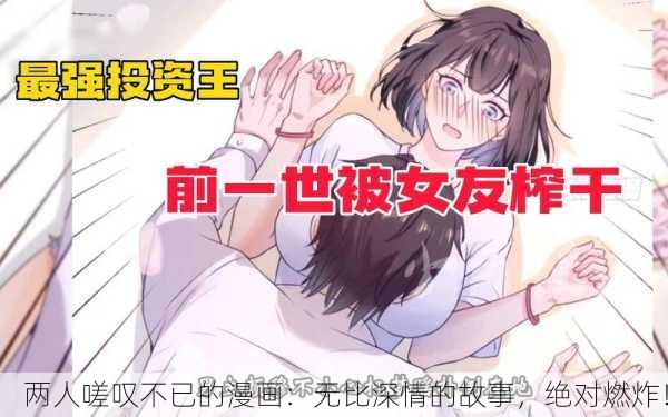 两人嗟叹不已的漫画：无比深情的故事，绝对燃炸！