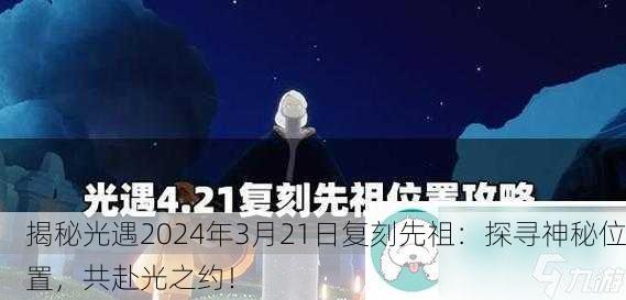 揭秘光遇2024年3月21日复刻先祖：探寻神秘位置，共赴光之约！