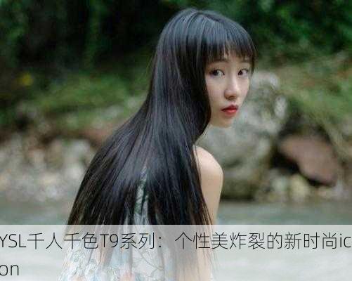 YSL千人千色T9系列：个性美炸裂的新时尚icon