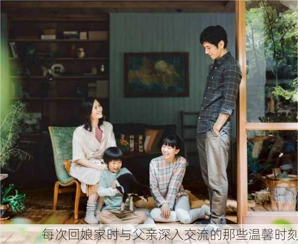 每次回娘家时与父亲深入交流的那些温馨时刻