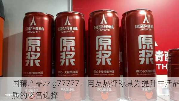 国精产品zzlg77777：网友热评称其为提升生活品质的必备选择