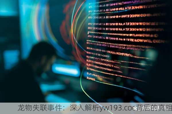 龙物失联事件：深入解析yw193.coc背后的真相