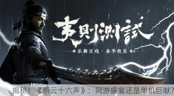 揭秘！《燕云十六声》：网游盛宴还是单机巨献？