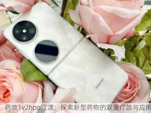 药效1v2hpo江漾：探索新型药物的双重疗效与应用