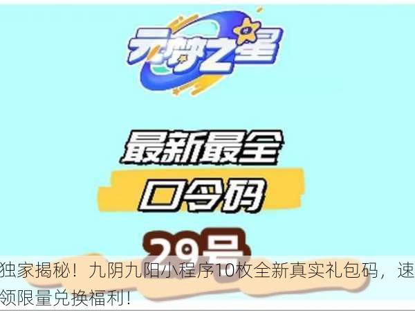 独家揭秘！九阴九阳小程序10枚全新真实礼包码，速领限量兑换福利！
