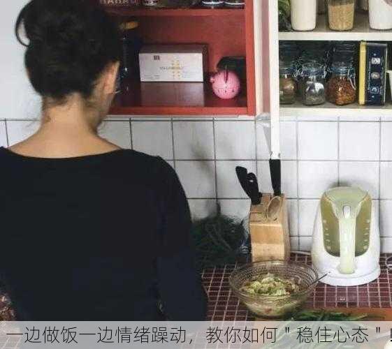 一边做饭一边情绪躁动，教你如何＂稳住心态＂！