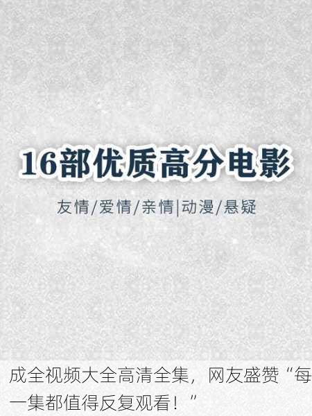 成全视频大全高清全集，网友盛赞“每一集都值得反复观看！”