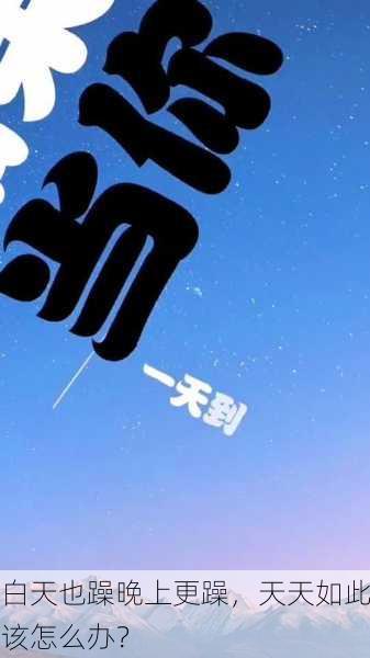白天也躁晚上更躁，天天如此该怎么办？