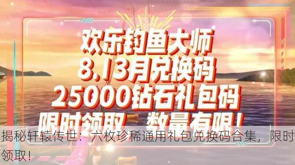 揭秘轩辕传世：六枚珍稀通用礼包兑换码合集，限时领取！