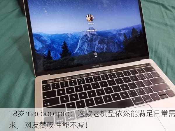 18岁macbookpro：这款老机型依然能满足日常需求，网友赞叹性能不减！