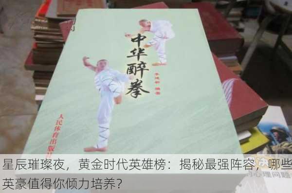 星辰璀璨夜，黄金时代英雄榜：揭秘最强阵容，哪些英豪值得你倾力培养？