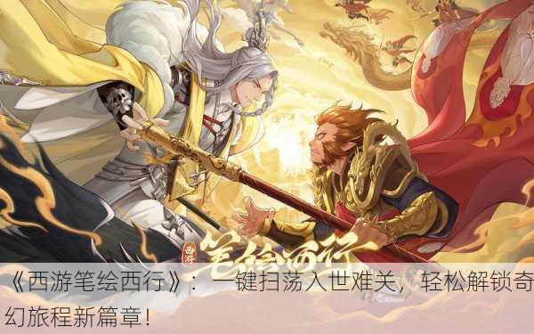 《西游笔绘西行》：一键扫荡入世难关，轻松解锁奇幻旅程新篇章！