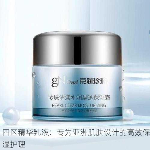四区精华乳液：专为亚洲肌肤设计的高效保湿护理