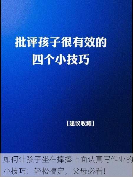如何让孩子坐在捧捧上面认真写作业的小技巧：轻松搞定，父母必看！