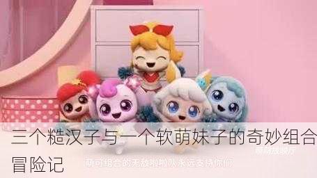 三个糙汉子与一个软萌妹子的奇妙组合冒险记
