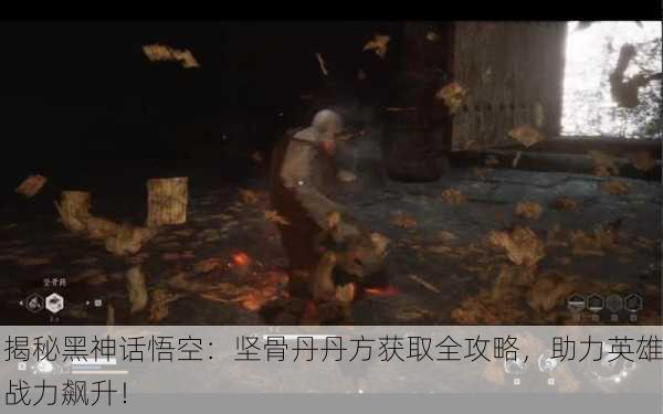 揭秘黑神话悟空：坚骨丹丹方获取全攻略，助力英雄战力飙升！