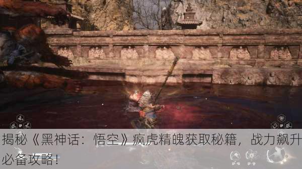 揭秘《黑神话：悟空》疯虎精魄获取秘籍，战力飙升必备攻略！