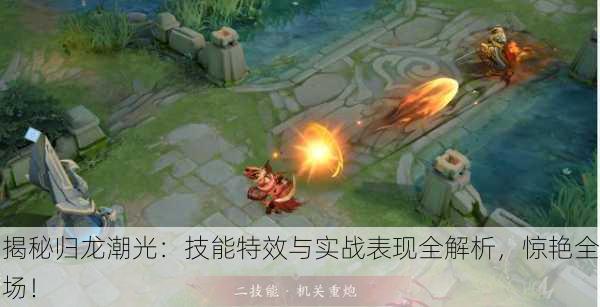 揭秘归龙潮光：技能特效与实战表现全解析，惊艳全场！