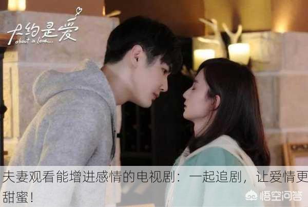 夫妻观看能增进感情的电视剧：一起追剧，让爱情更甜蜜！