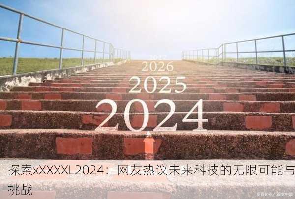 探索xXXXXL2024：网友热议未来科技的无限可能与挑战
