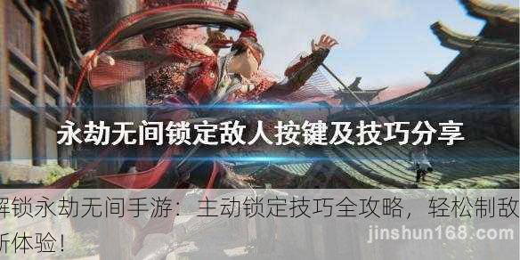解锁永劫无间手游：主动锁定技巧全攻略，轻松制敌新体验！