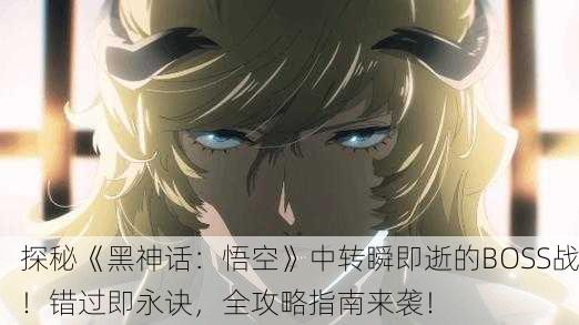 探秘《黑神话：悟空》中转瞬即逝的BOSS战！错过即永诀，全攻略指南来袭！