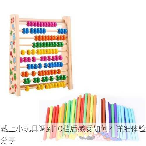 戴上小玩具调到10档后感受如何？详细体验分享