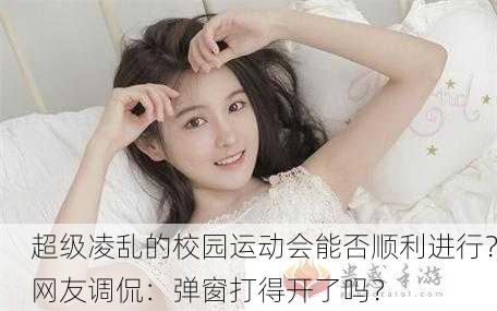 超级凌乱的校园运动会能否顺利进行？网友调侃：弹窗打得开了吗？