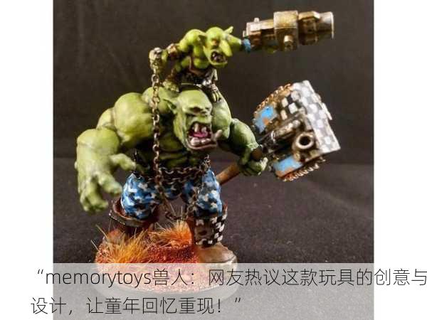 “memorytoys兽人：网友热议这款玩具的创意与设计，让童年回忆重现！”