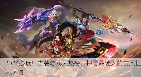 2024必玩！古装游戏大热榜，探寻最迷人的古风世界之旅