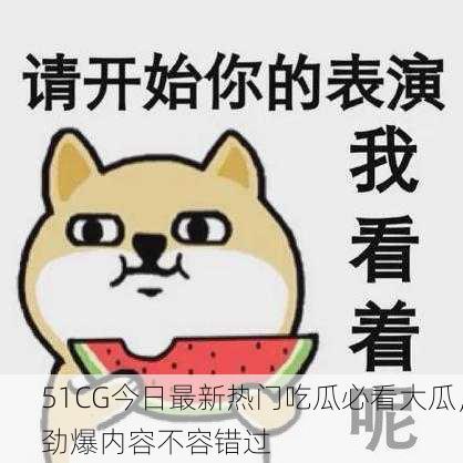 51CG今日最新热门吃瓜必看大瓜，劲爆内容不容错过