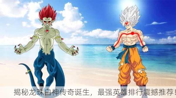 揭秘龙珠白神传奇诞生，最强英雄排行震撼推荐！