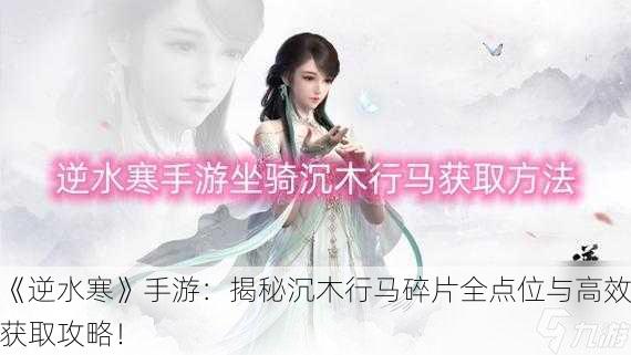《逆水寒》手游：揭秘沉木行马碎片全点位与高效获取攻略！
