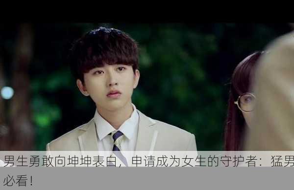 男生勇敢向坤坤表白，申请成为女生的守护者：猛男必看！