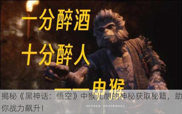 揭秘《黑神话：悟空》中猴儿酿的神秘获取秘籍，助你战力飙升！