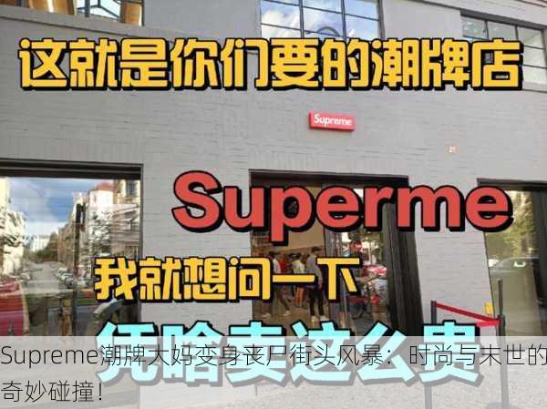 Supreme潮牌大妈变身丧尸街头风暴：时尚与末世的奇妙碰撞！