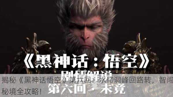 揭秘《黑神话悟空》第六回：水帘洞峰回路转，智闯秘境全攻略！