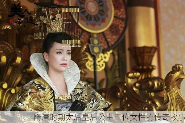 隋唐时期太后皇后公主三位女性的传奇故事