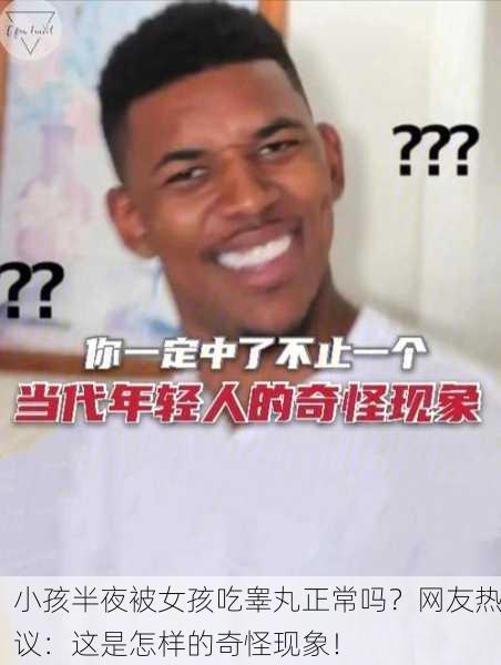 小孩半夜被女孩吃睾丸正常吗？网友热议：这是怎样的奇怪现象！
