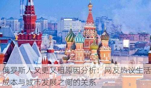 俄罗斯人又更又租原因分析：网友热议生活成本与城市发展之间的关系